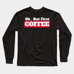 Ok , But First Coffee for coffee lover Long Sleeve T-Shirt